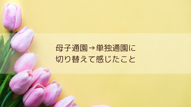 母子通園を辞めて単独通園に変更した