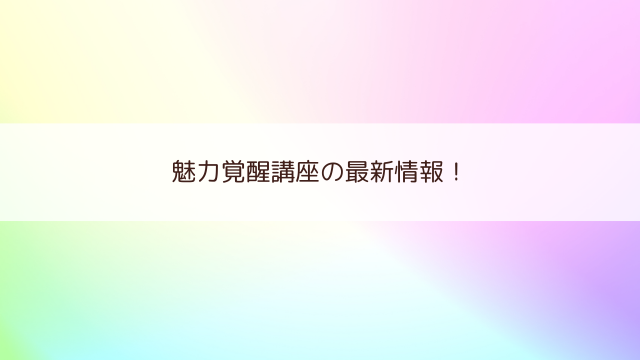 魅力覚醒講座Online(22期)の最新情報！